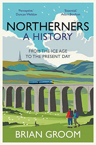 Northerners: A History; From the Ice Age to the Present Day by Brian Groom