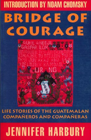 Bridge of Courage: Life stories of Guatemalan Companeros and Companeras by Jennifer Harbury
