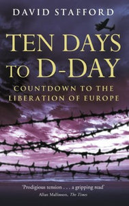 Ten Days To D-Day: Countdown to the Liberation of Europe by Professor David Stafford