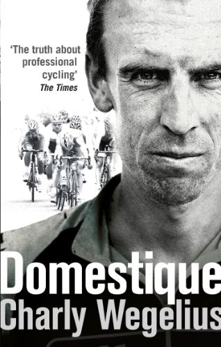 Domestique: The True Life Ups and Downs of a Tour Pro by Charly Wegelius
