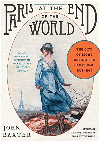 Paris at the End of the World: The City of Light During the Great War, 1914-1918 by John Baxter